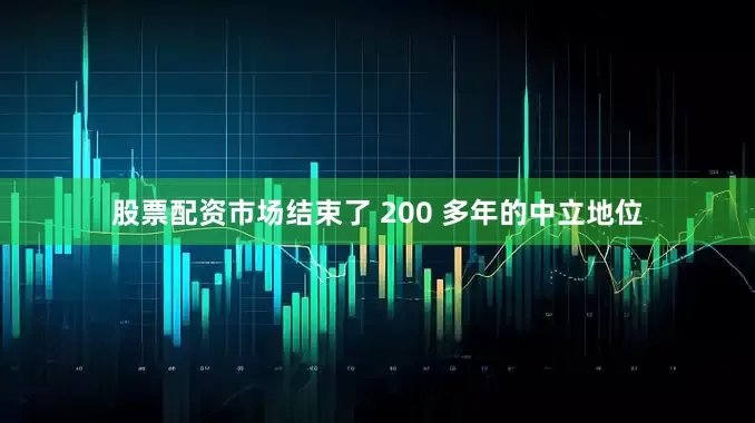 股票配资市场结束了 200 多年的中立地位