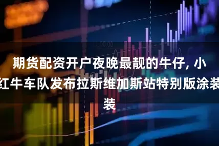 期货配资开户夜晚最靓的牛仔, 小红牛车队发布拉斯维加斯站特别版涂装